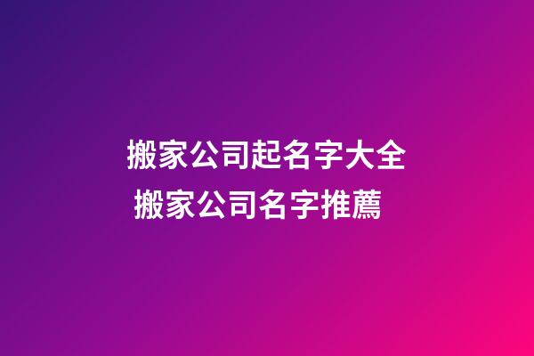 搬家公司起名字大全 搬家公司名字推薦-第1張-公司起名-玄機派